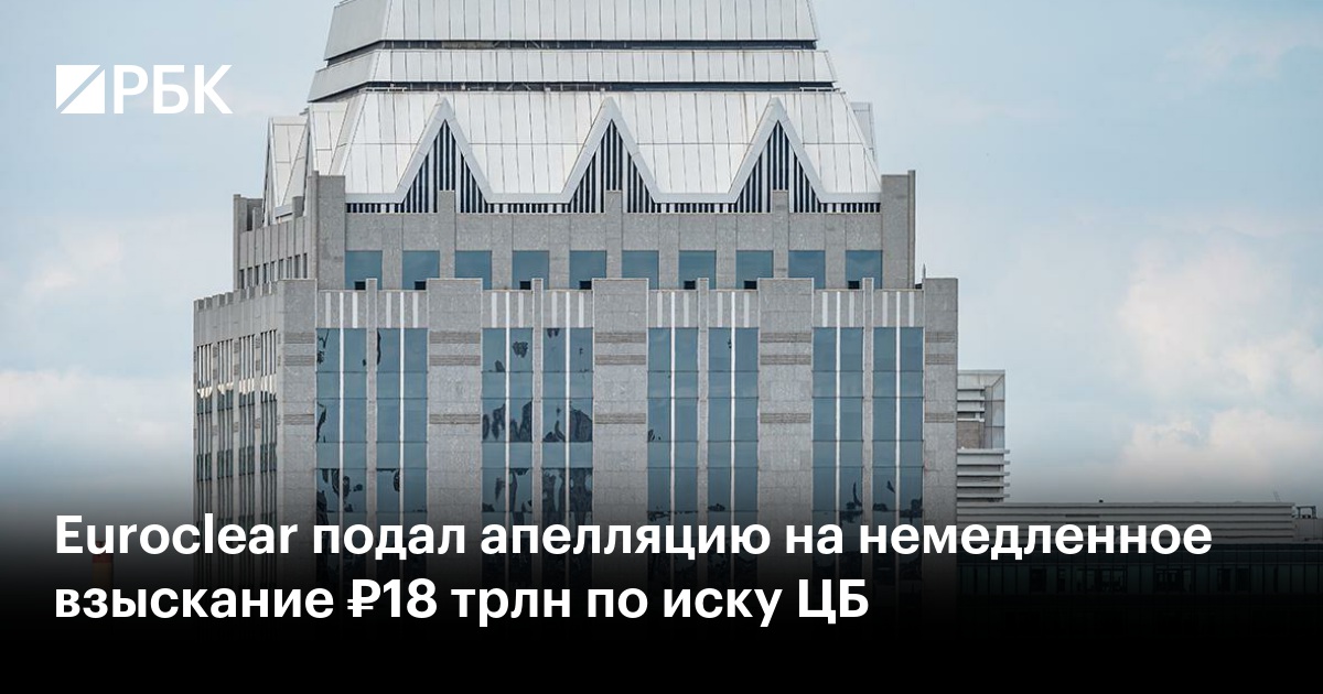 Euroclear подал апелляцию на немедленное взыскание ₽18 трлн по иску ЦБ
