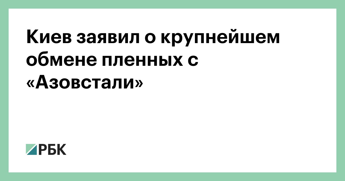 Киев заявил о крупнейшем обмене пленных с «Азовстали»