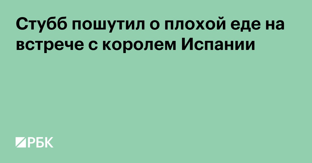 Стубб пошутил о плохой еде на встрече с королем Испании