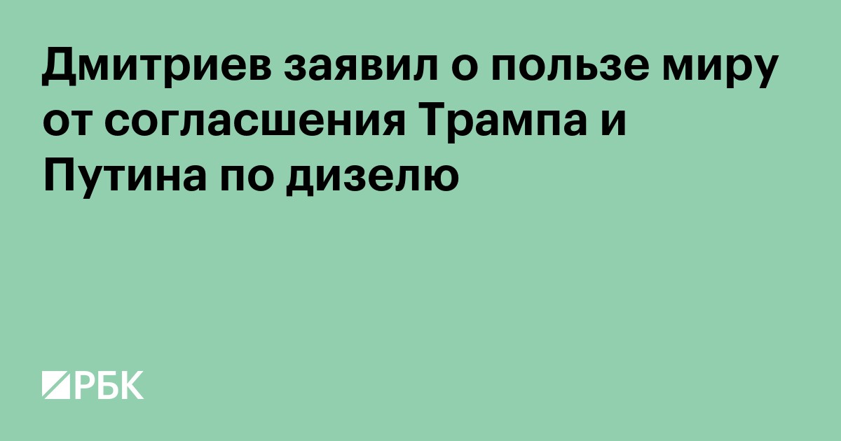 Дмитриев заявил о пользе миру от соглашения Трампа и Путина по дизелю