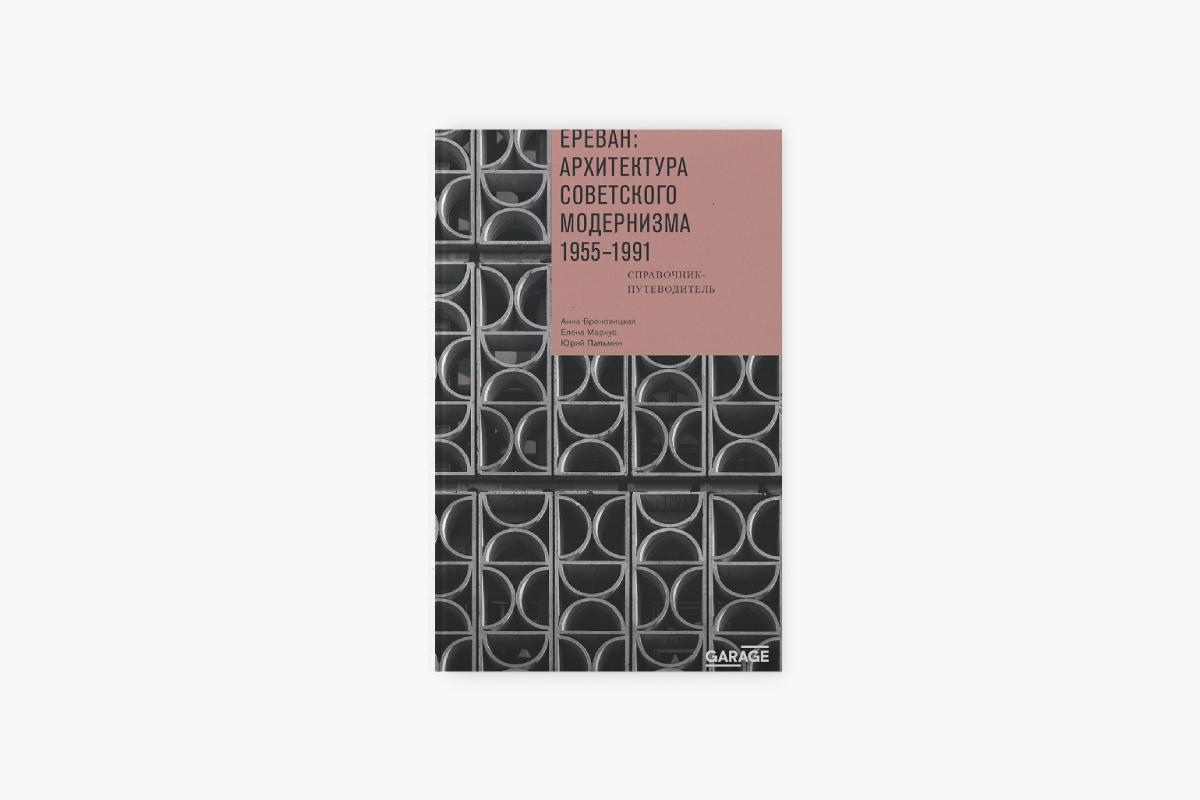 &laquo;Ереван: архитектура советского модернизма. 1955-1991. Справочник-путеводитель&raquo;, Анна Броновицкая, Юрий Пальмин, Елена Маркус