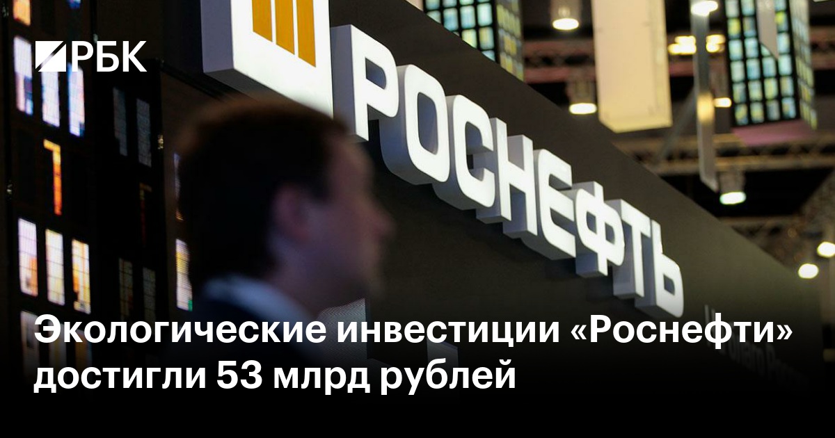 Экологические инвестиции «Роснефти» достигли 53 млрд рублей