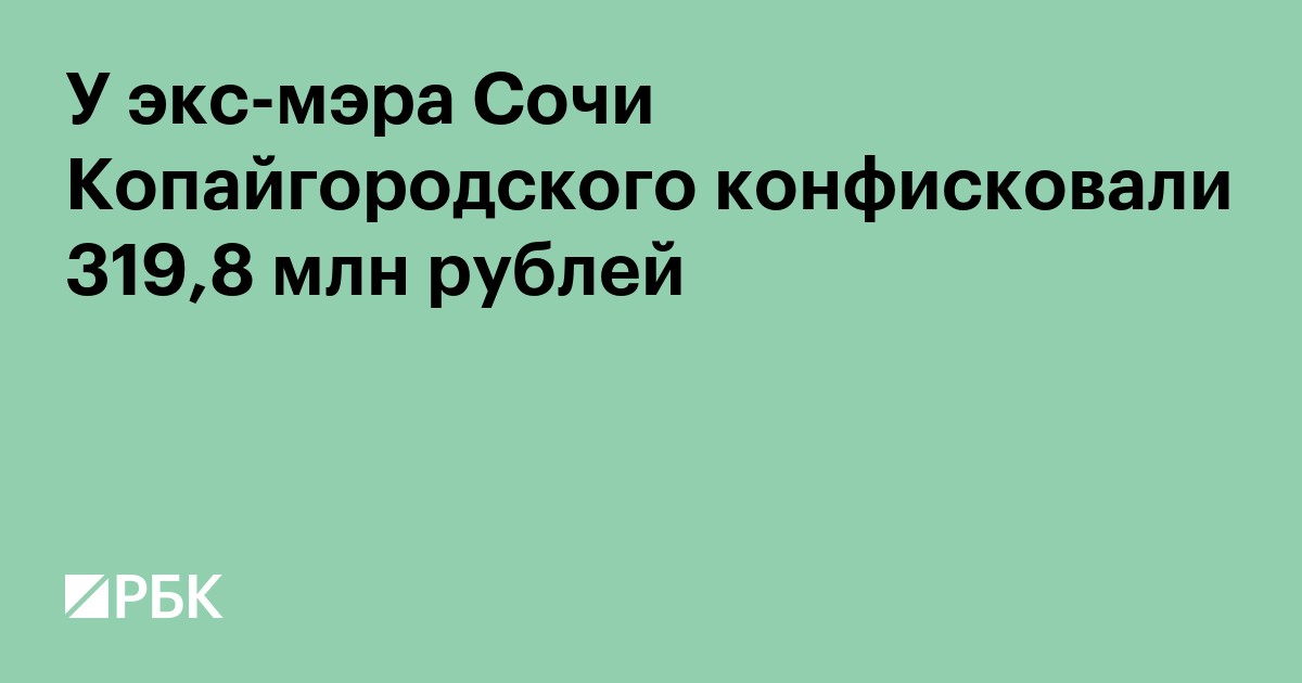 У экс-мэра Сочи Копайгородского конфисковали 319,8 млн рублей