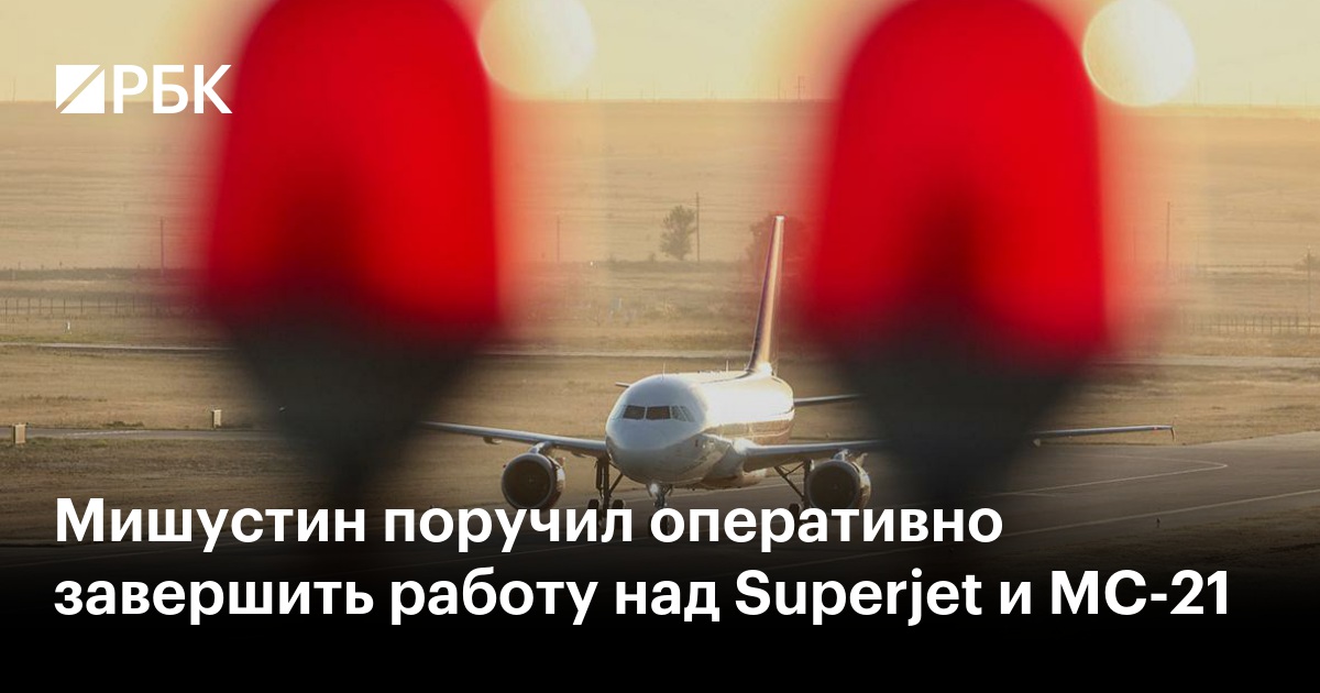 Мишустин поручил оперативно завершить работу над Superjet и МС-21