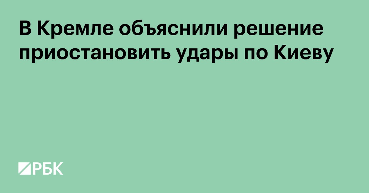 В Кремле объяснили решение приостановить удары по Киеву