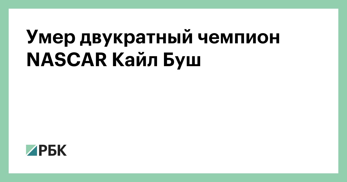 Умер двукратный чемпион NASCAR Кайл Буш