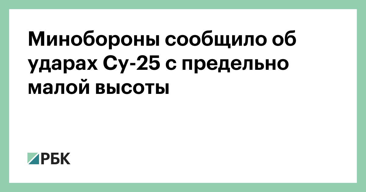 Минобороны сообщило об ударах Су-25 с предельно малой высоты — РБК