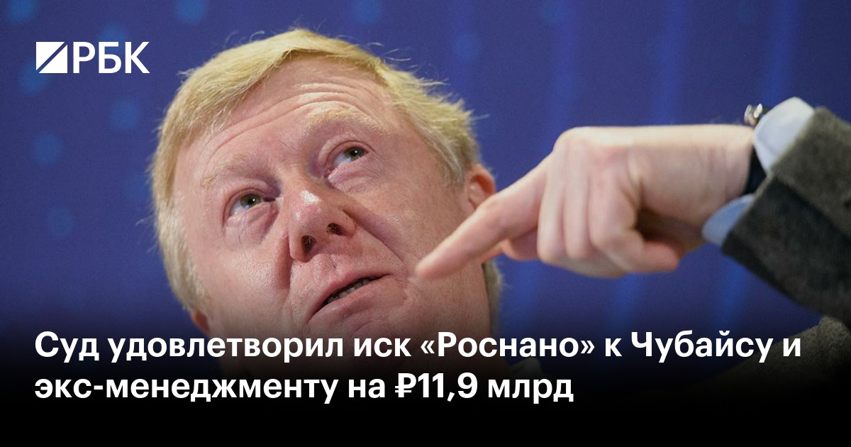 Суд взыскал с Чубайса и экс-менеджеров «Роснано» 11,9 млрд рублей убытков