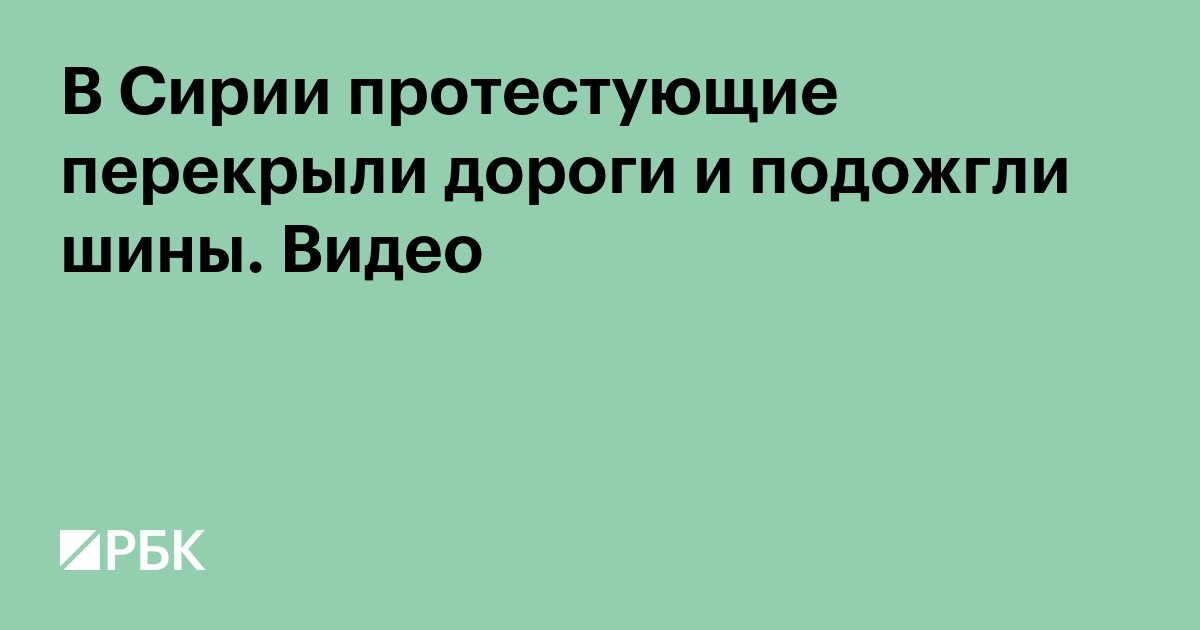 В Сирии протестующие перекрыли дороги и подожгли шины. Видео