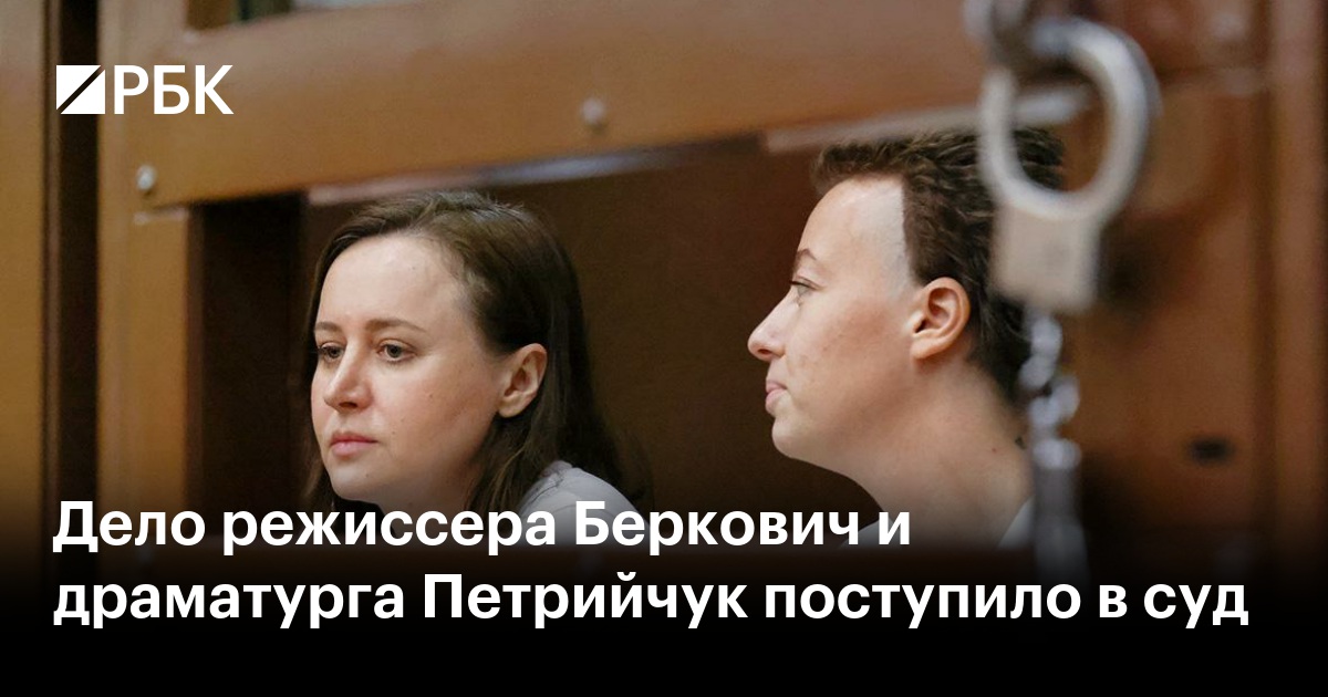 Дело режиссера Беркович и драматурга Петрийчук поступило в суд — РБК