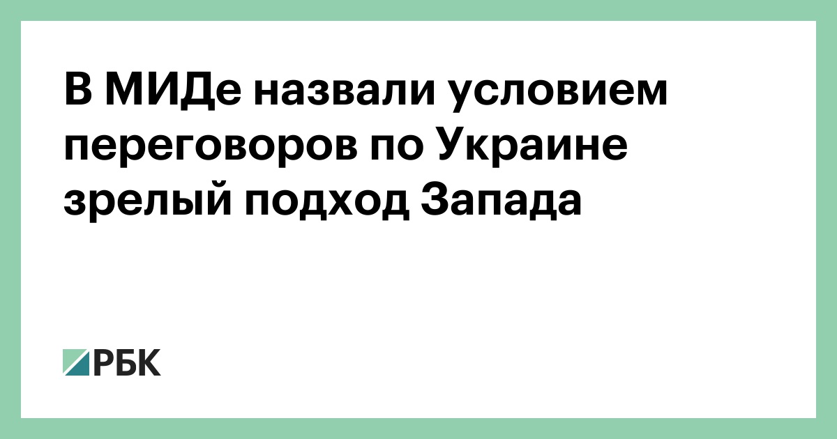 В МИДе назвали условием переговоров по Украине зрелый подход Запада