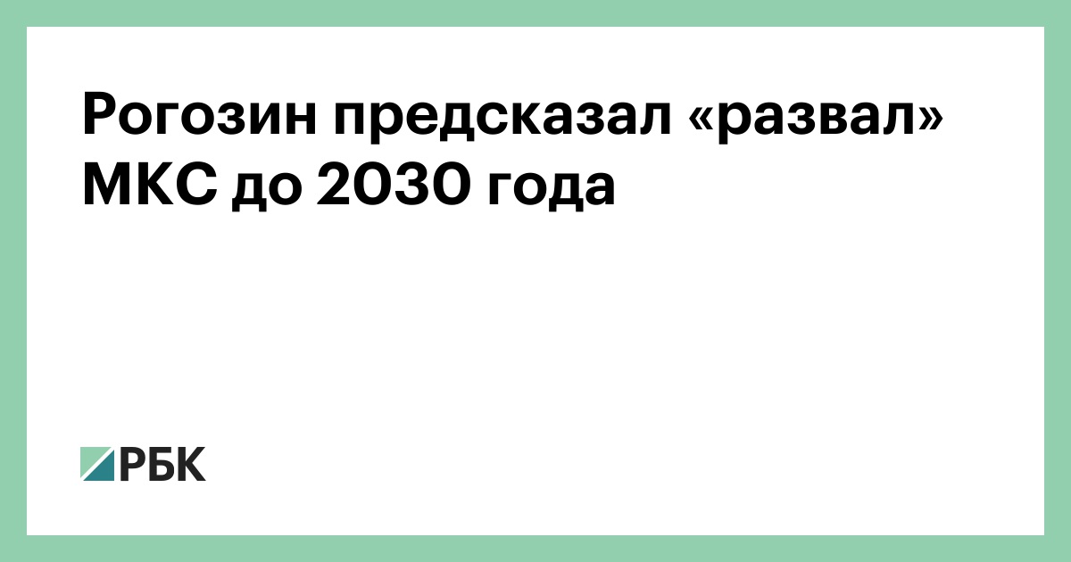 Рогозин предсказал «развал» МКС до 2030 года — РБК