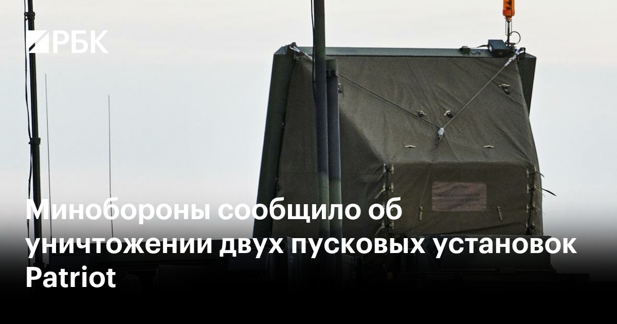 Минобороны сообщило об уничтожении двух пусковых установок Patriot — РБК