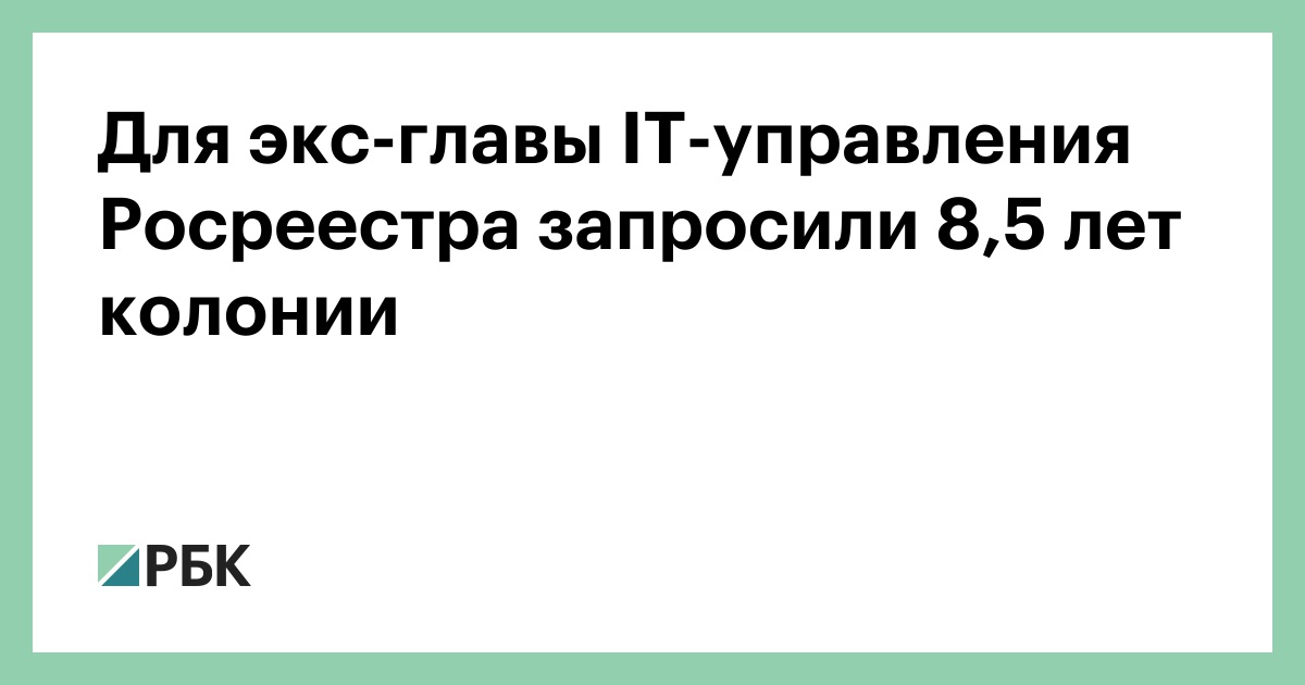 Для экс-главы IТ-управления Росреестра запросили 8,5 лет колонии