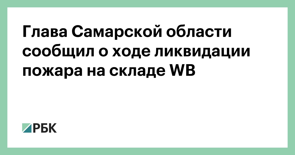 Глава Самарской области сообщил о ходе ликвидации пожара на складе WB
