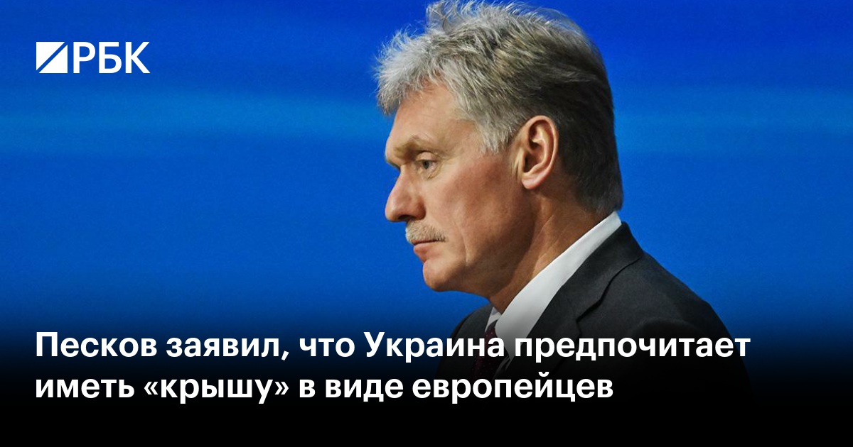 Песков заявил, что Украина предпочитает иметь «крышу» в виде европейцев