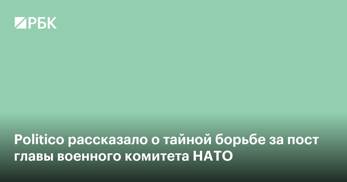 Politico рассказало о тайной борьбе за пост главы военного комитета НАТО