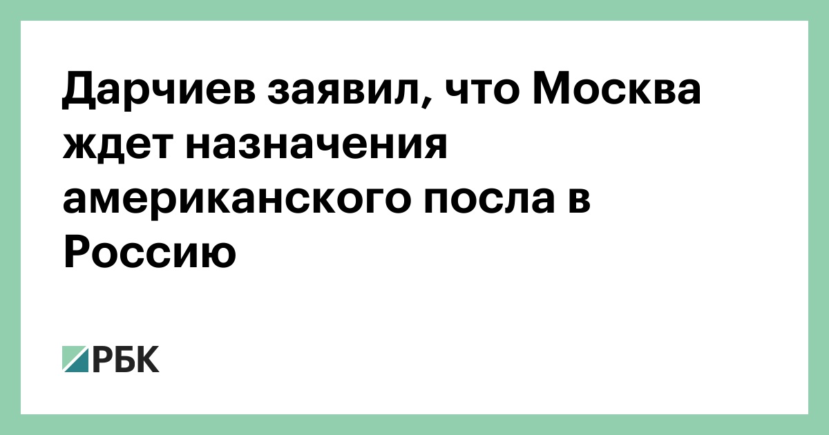 Дарчиев заявил, что Москва ждет назначения американского посла в Россию
