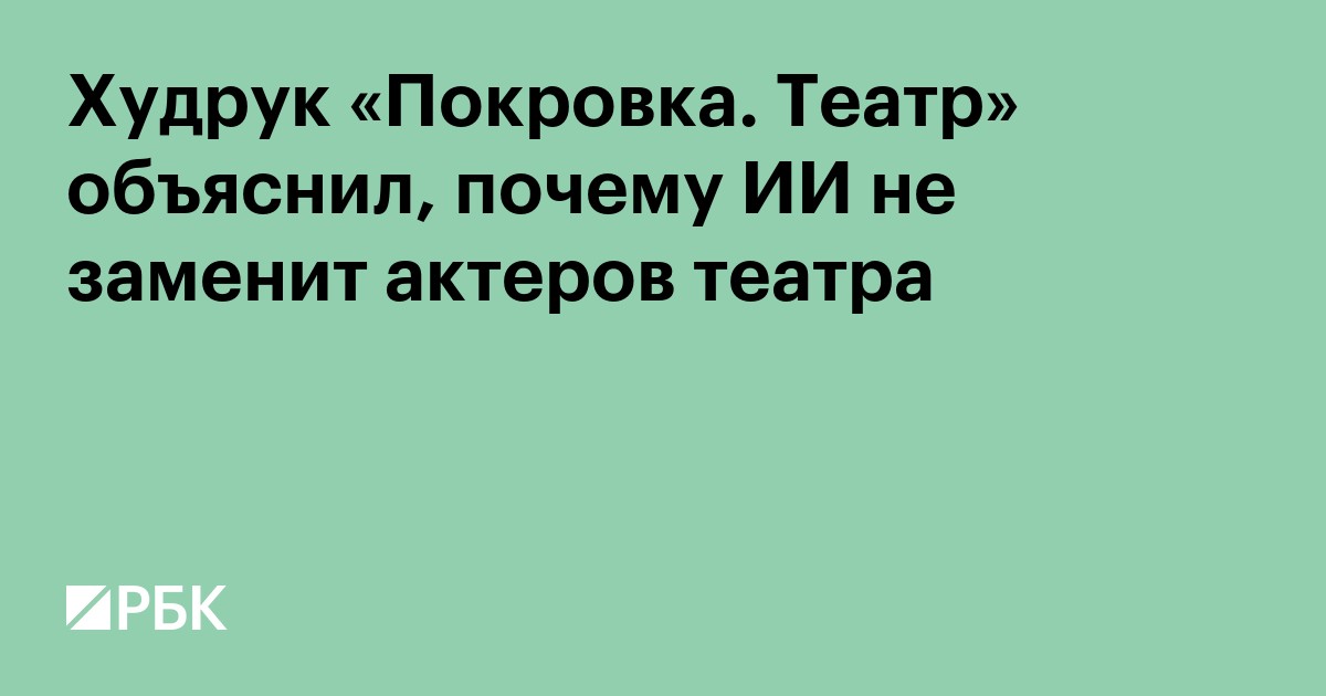 Худрук «Покровка. Театр» объяснил, почему ИИ не заменит актеров театра