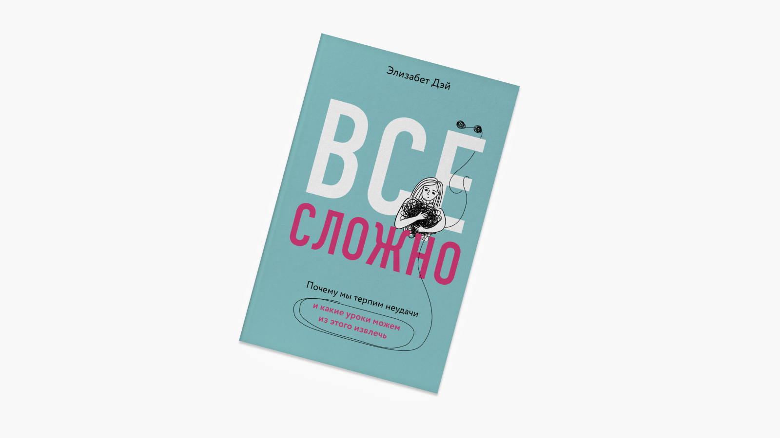 «Все сложно. Почему мы терпим неудачи и какие уроки можем из этого извлечь», Элизабет Дэй