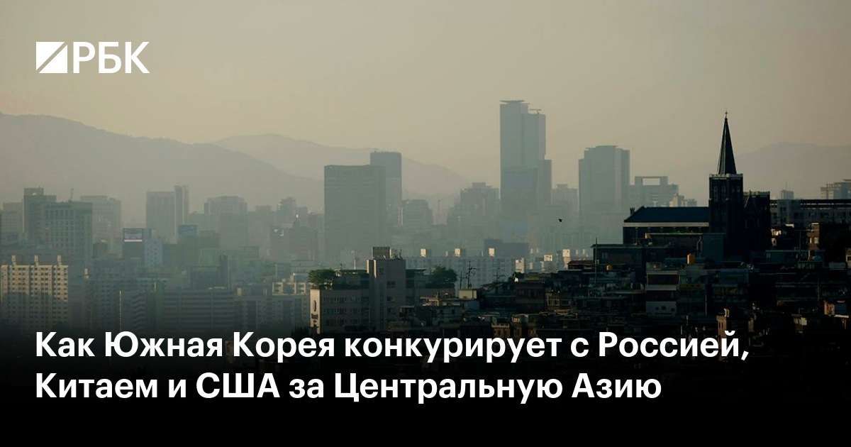 Как Южная Корея конкурирует с Россией, Китаем и США за Центральную Азию