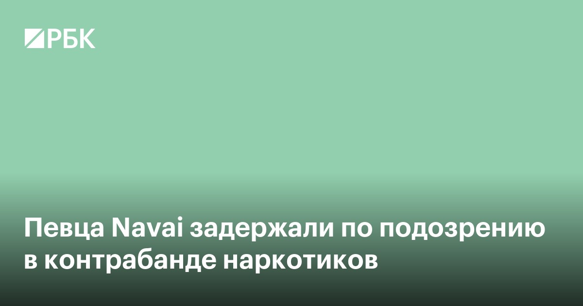 Певца Navai задержали по подозрению в контрабанде наркотиков