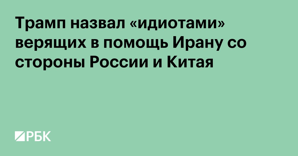Трамп назвал «идиотами» верящих в помощь Ирану со стороны России и Китая