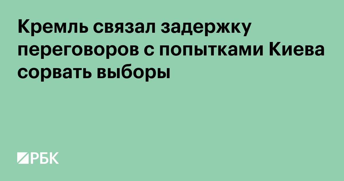 Кремль связал задержку переговоров с попытками Киева сорвать выборы