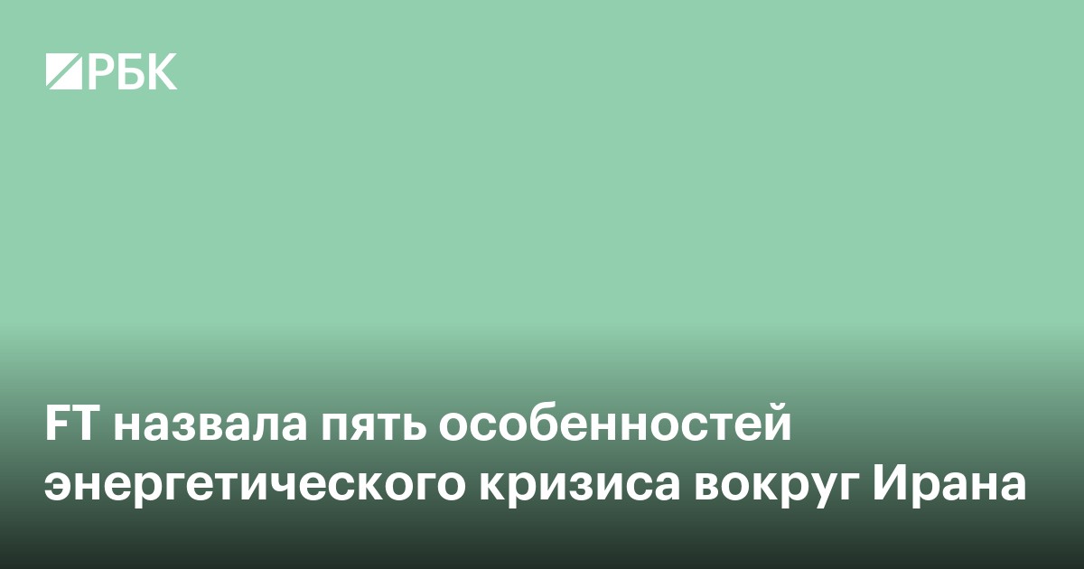 FT назвала пять особенностей энергетического кризиса вокруг Ирана