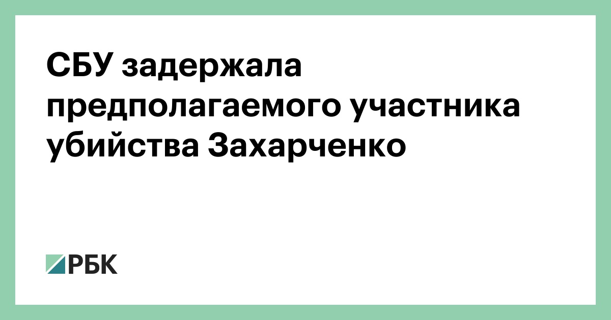 СБУ задержала предполагаемого участника убийства Захарченко