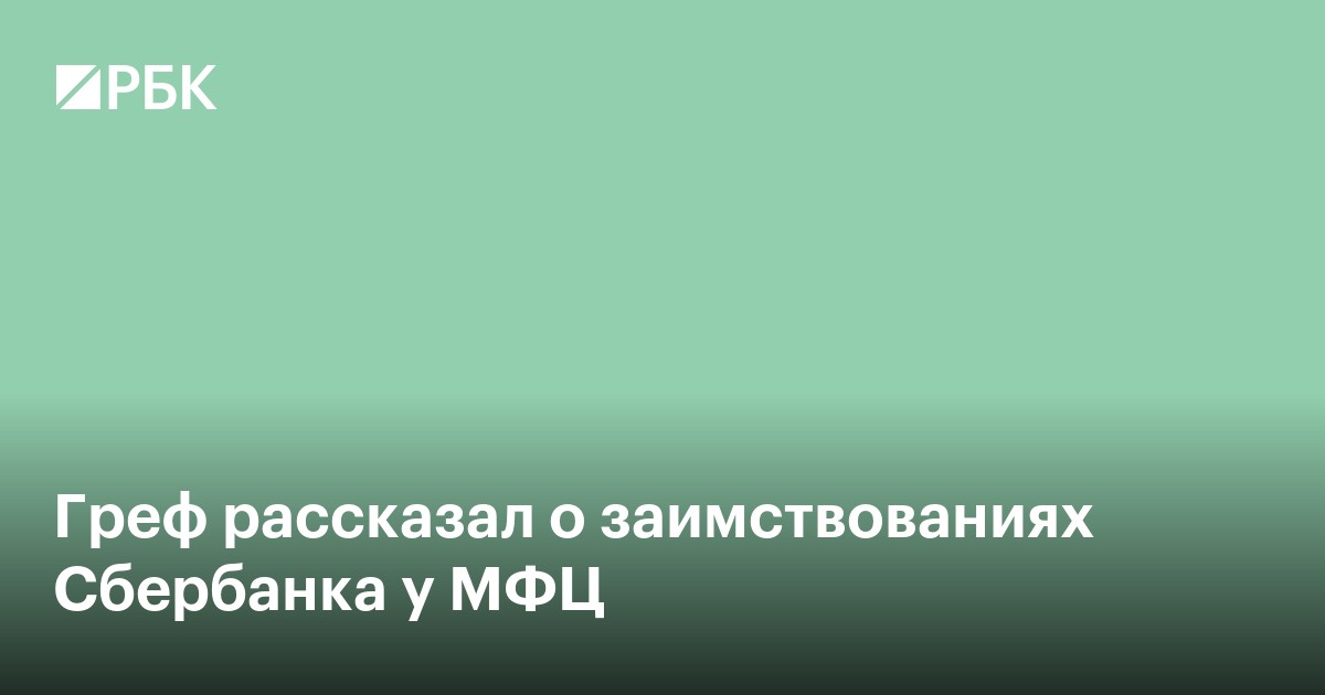 Греф рассказал о заимствованиях Сбербанка у МФЦ