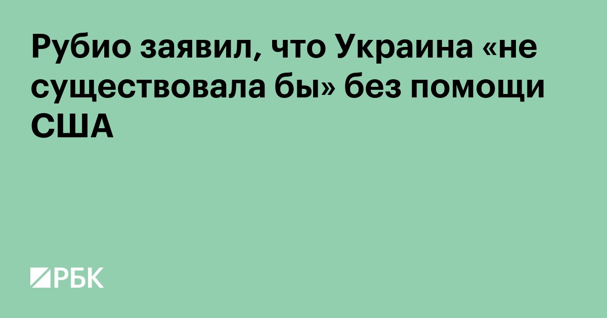 Рубио заявил, что Украина «не существовала бы» без помощи США