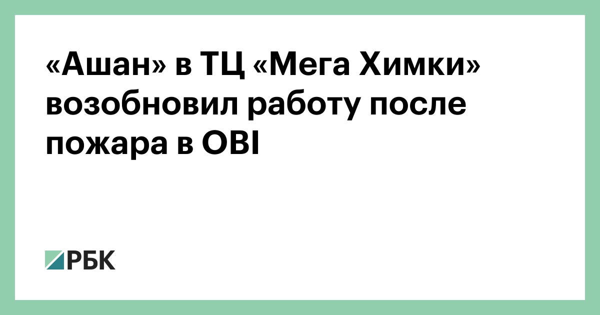 «Ашан» в ТЦ «Мега Химки» возобновил работу после пожара в OBI —РБК