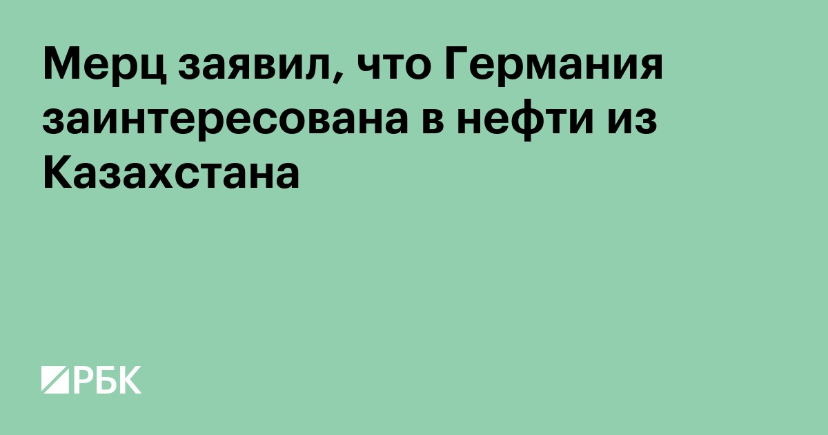 Мерц заявил, что Германия заинтересована в нефти из Казахстана