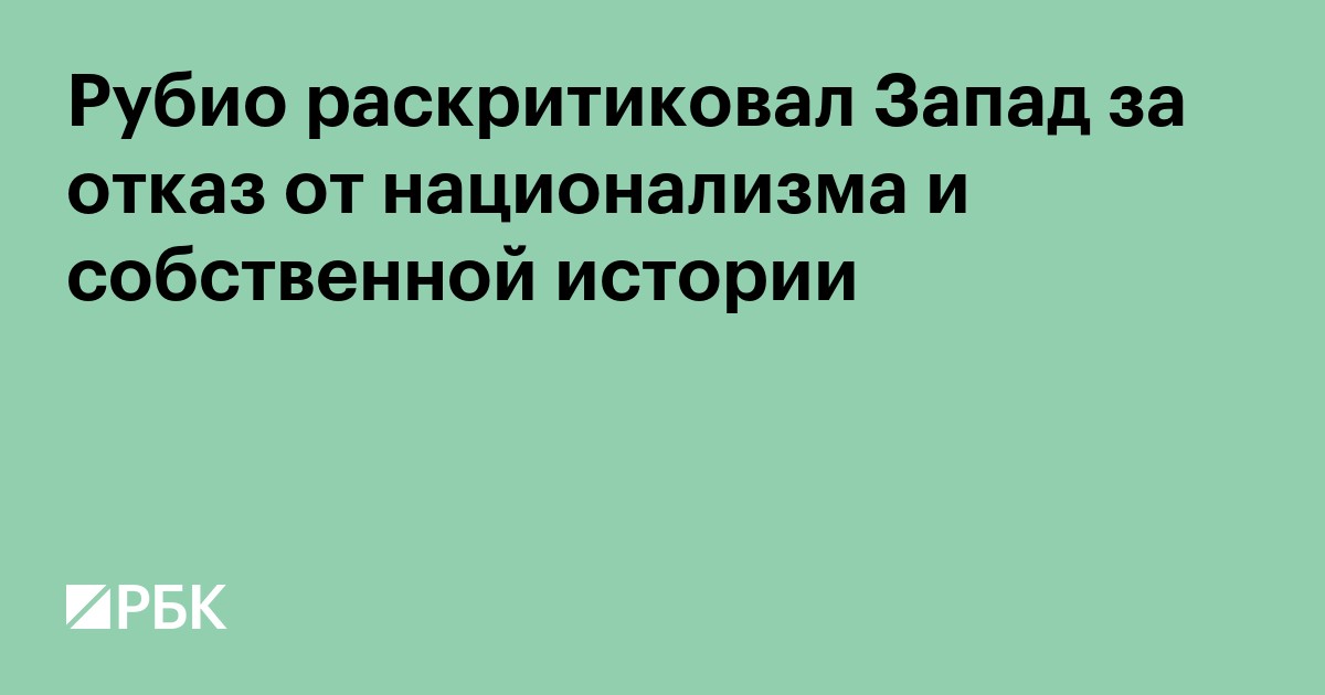 Рубио раскритиковал Запад за отказ от национализма и собственной истории