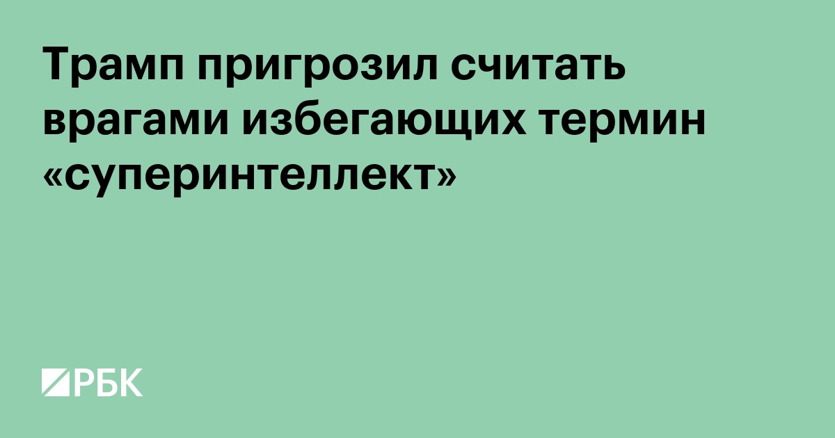 Трамп пригрозил считать врагами избегающих термин «суперинтеллект»