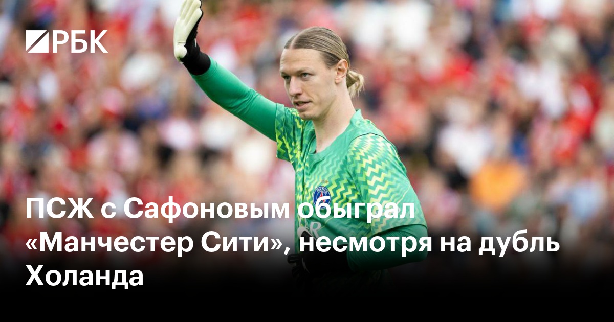 ПСЖ с Сафоновым обыграл «Манчестер Сити», несмотря на дубль Холанда