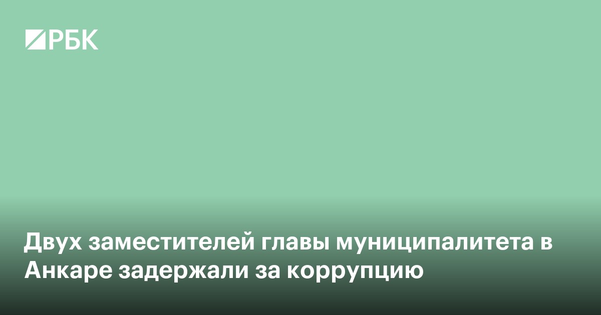 Двух заместителей главы муниципалитета в Анкаре задержали за коррупцию