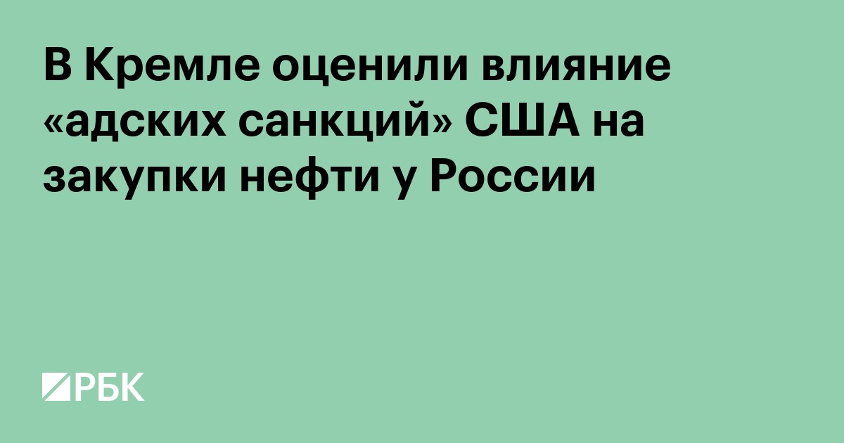 В Кремле оценили влияние «адских санкций» США на закупки нефти у России