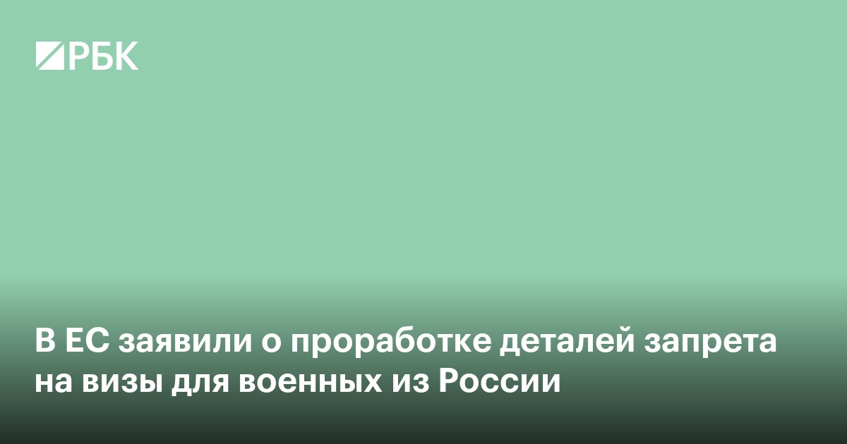 В ЕС заявили о проработке деталей запрета на визы для военных из России