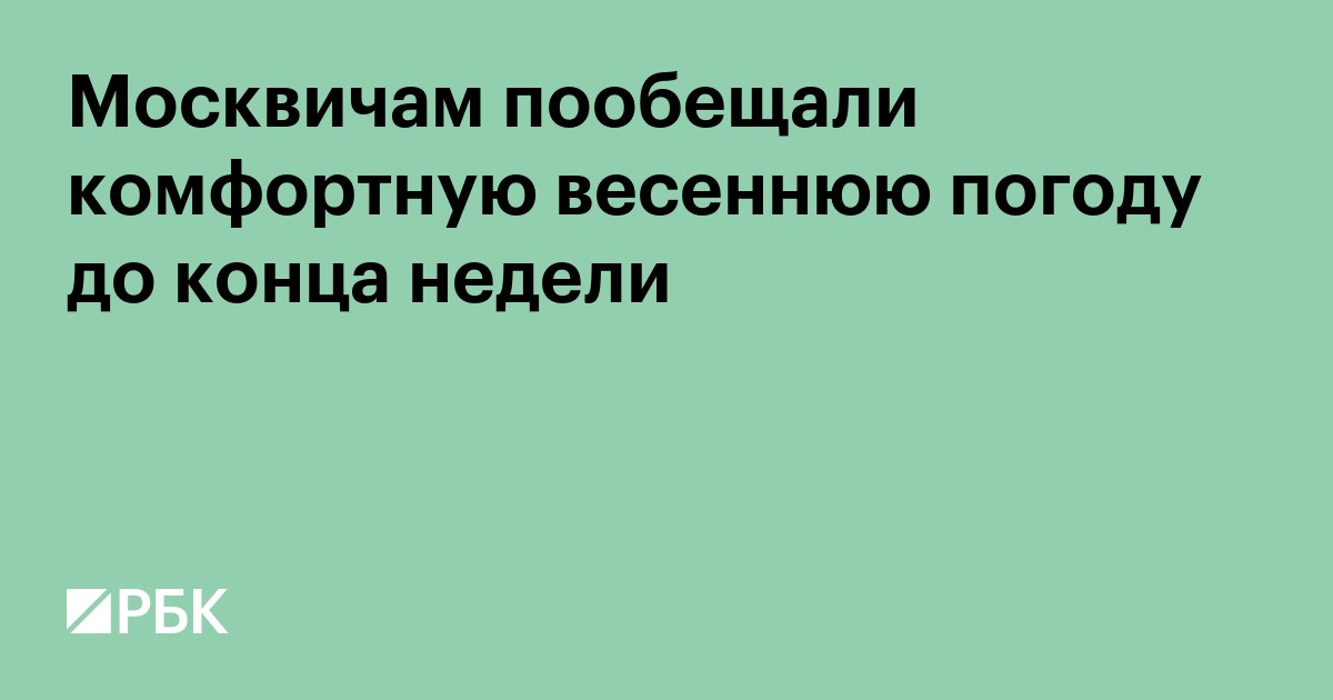 Москвичам пообещали комфортную весеннюю погоду до конца недели