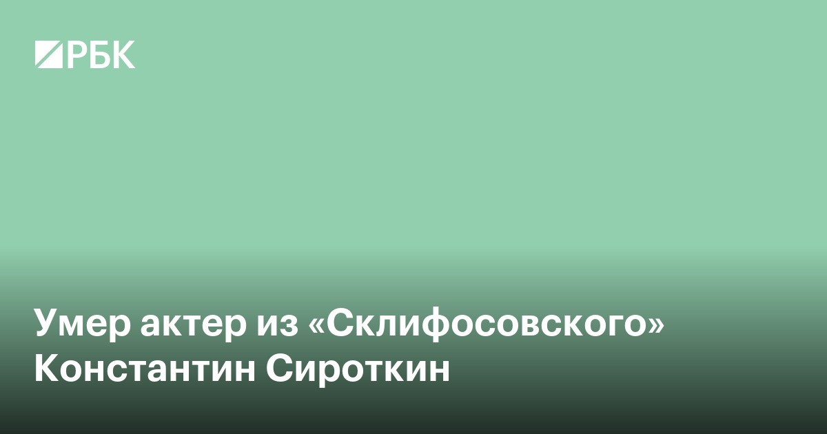 Умер актер из «Склифосовского» Константин Сироткин