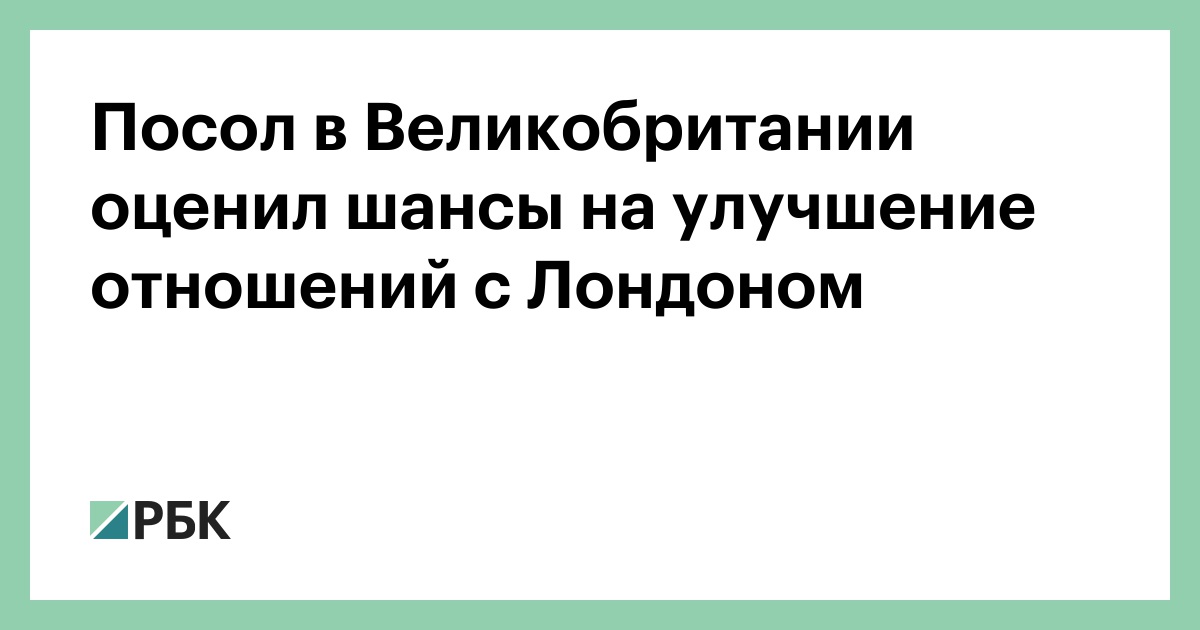 Посол в Великобритании оценил шансы на улучшение отношений с Лондоном