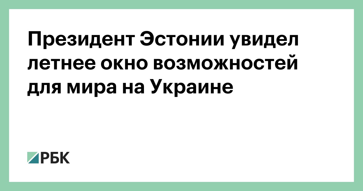 Президент Эстонии увидел летнее окно возможностей для мира на Украине