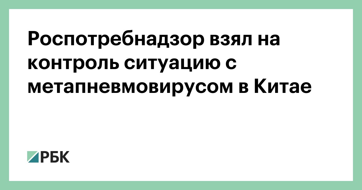 Роспотребнадзор взял на контроль ситуацию с метапневмовирусом в Китае — РБК
