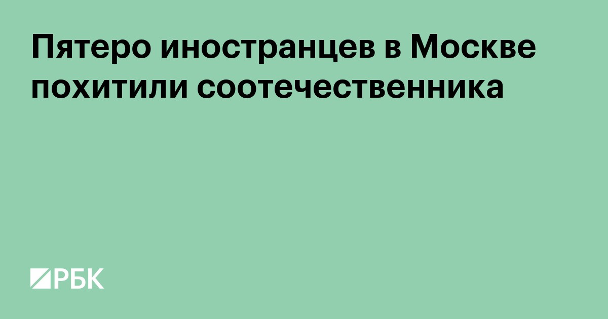 Пятеро иностранцев в Москве похитили соотечественника