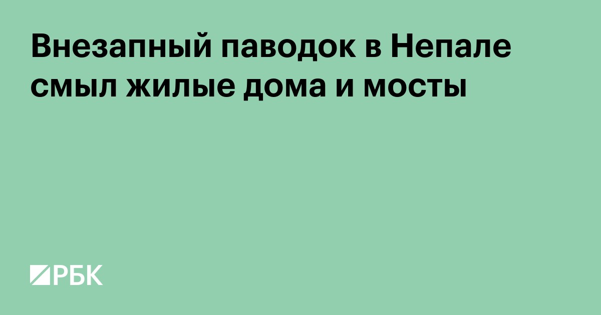 Внезапный паводок в Непале смыл жилые дома и мосты
