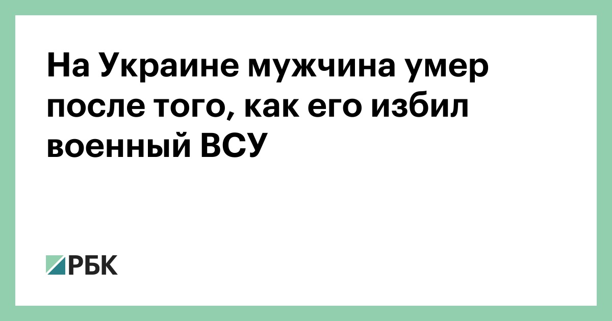 На Украине мужчина умер после того, как его избил военный ВСУ — РБК