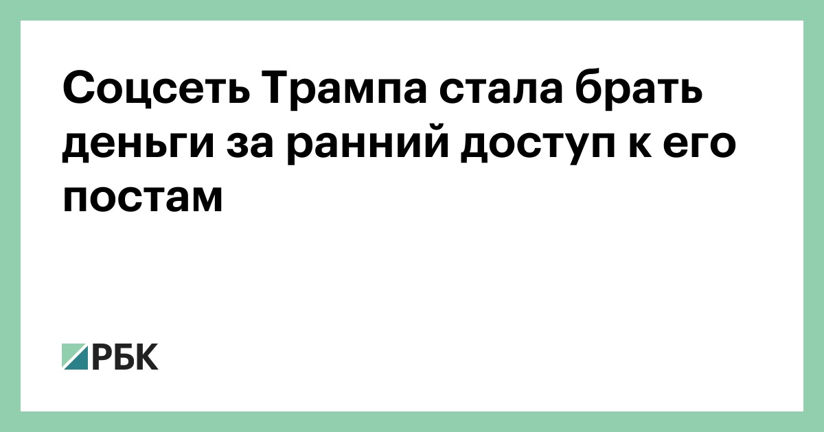 Соцсеть Трампа стала брать деньги за ранний доступ к его постам