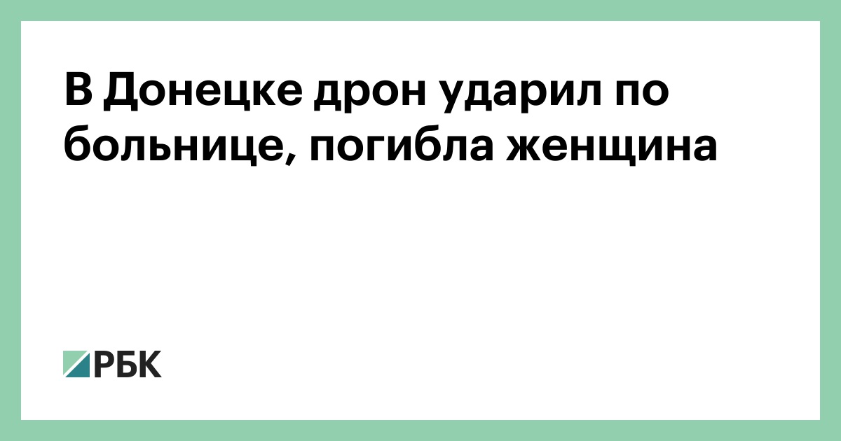 В Донецке дрон ударил по больнице, погибла женщина